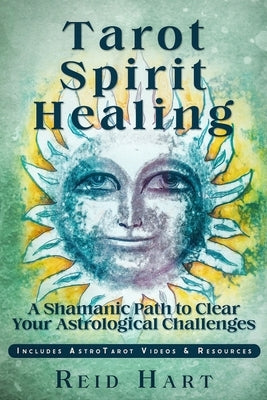 Tarot Spirit Healing: A Shamanic Path to Clear Your Astrological Challenges by Hart, Reid