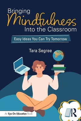 Bringing Mindfulness Into the Classroom: Easy Ideas You Can Try Tomorrow by Segree, Tara