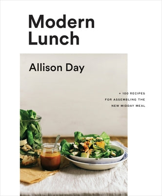 Modern Lunch: +100 Recipes for Assembling the New Midday Meal: A Cookbook by Day, Allison