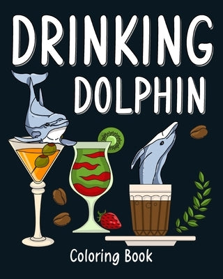 Drinking Dolphin Coloring Book: Animal Painting Pages with Many Coffee and Cocktail Drinks Recipes by Paperland