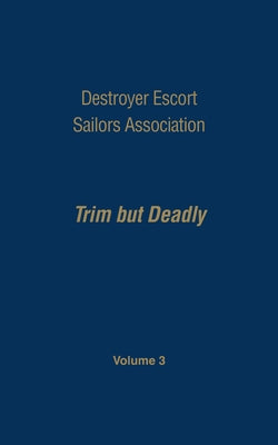 Destroyer Escort Sailors Association: Trim But Deadly, Vol III by Hatch, Gardner N.