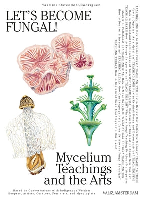 Let's Become Fungal!: Mycelium Teachings and the Arts: Based on Conversations with Indigenous Wisdom Keepers, Artists, Curators, Feminists a by Ostendorf-Rodr?guez, Yasmine