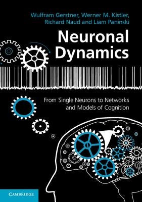 Neuronal Dynamics: From Single Neurons to Networks and Models of Cognition by Gerstner, Wulfram