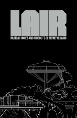 Lair: Radical Homes and Hideouts of Movie Villains by Oppenheim, Chad