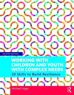 Working with Children and Youth with Complex Needs: 20 Skills to Build Resilience by Ungar, Michael