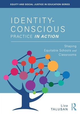 Identity-Conscious Practice in Action: Shaping Equitable Schools and Classrooms by Talusan, Liza