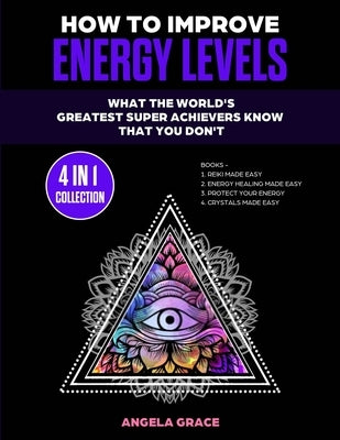 How To Improve Energy Levels: What The World's Greatest Super Achievers Know That You Don't (4 in 1 Collection) by Grace, Angela