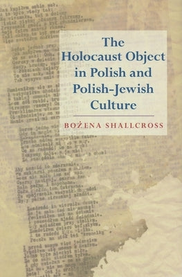 The Holocaust Object in Polish and Polish-Jewish Culture by Shallcross, Bożena