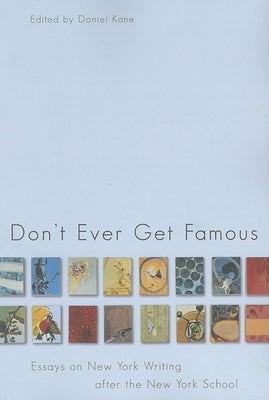 Don't Ever Get Famous: Essays on New York Writing After the New York School by Kane, Daniel