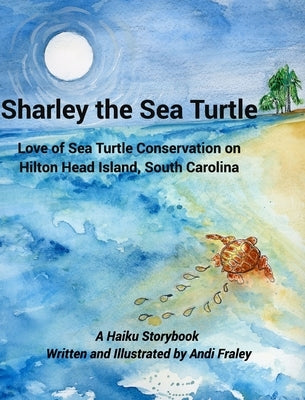 Sharley the Sea TurtleLove of Sea Turtle Conservation on Hilton Head Island, South Carolina: A Haiku Story by Andi Fraley by Fraley, Andi