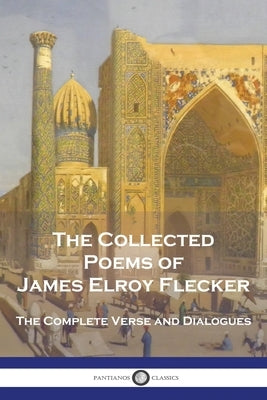 The Collected Poems of James Elroy Flecker: The Complete Verse and Dialogues by Flecker, James Elroy