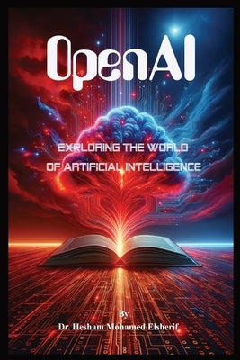 OpenAI: Exploring the World of Artificial Intelligence by Elsherif, Hesham Mohamed