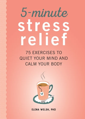 5-Minute Stress Relief: 75 Exercises to Quiet Your Mind and Calm Your Body by Welsh, Elena