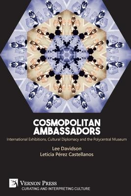 Cosmopolitan Ambassadors: International exhibitions, cultural diplomacy and the polycentral museum by Davidson, Lee