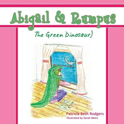 Abigail & Rumpus (The Green Dinosaur) by Rodgers, Patricia Beth