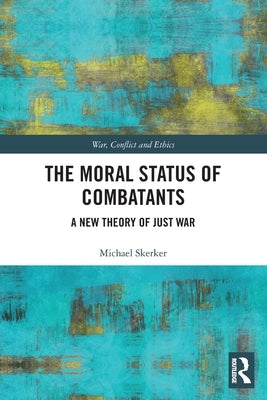 The Moral Status of Combatants: A New Theory of Just War by Skerker, Michael