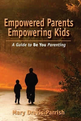 Empowered Parents Empowering Kids by Dravis-Parrish, Mary