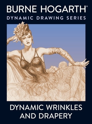 Dynamic Wrinkles and Drapery: Solutions for Drawing the Clothed Figure by Hogarth, Burne