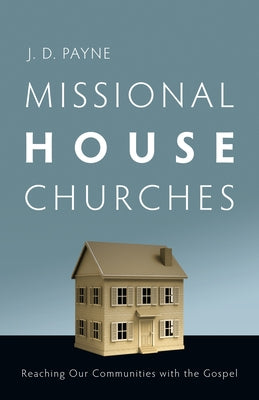 Missional House Churches: Reaching Our Communities with the Gospel by Payne, J. D.