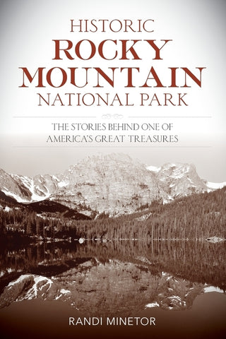 Historic Rocky Mountain National Park: The Stories Behind One of America's Great Treasures by Minetor, Randi