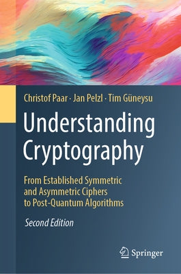 Understanding Cryptography: From Established Symmetric and Asymmetric Ciphers to Post-Quantum Algorithms by Paar, Christof