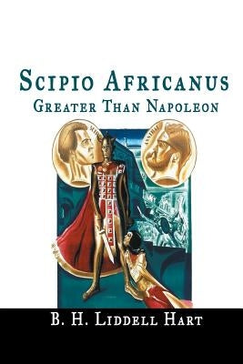 Scipio Africanus: Greater Than Napoleon by Hart, B. H. Liddell