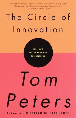 The Circle of Innovation: You Can't Shrink Your Way to Greatness by Peters, Tom