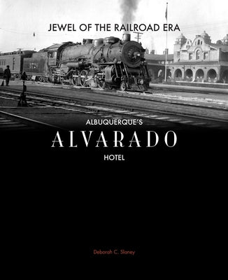 Jewel of the Railroad Era: Albuquerque's Alvarado Hotel by Slaney, Deborah C.