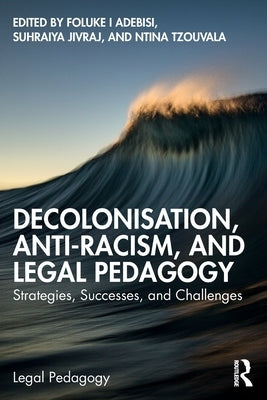 Decolonisation, Anti-Racism, and Legal Pedagogy: Strategies, Successes, and Challenges by Adebisi, Foluke I.