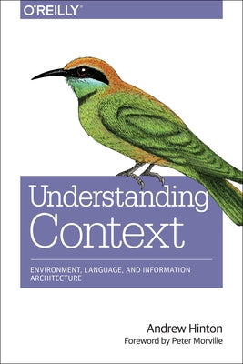 Understanding Context: Environment, Language, and Information Architecture by Hinton, Andrew