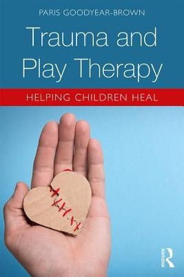 Trauma and Play Therapy: Helping Children Heal by Goodyear-Brown, Paris