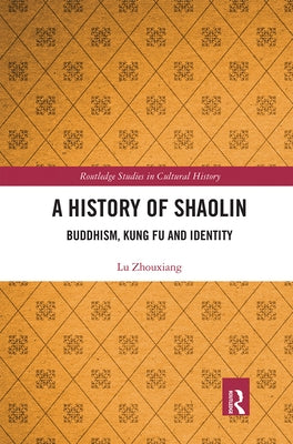 A History of Shaolin: Buddhism, Kung Fu and Identity by Zhouxiang, Lu