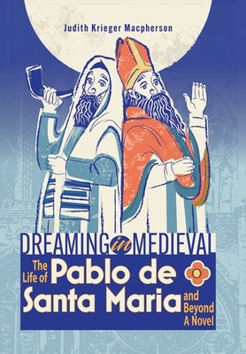 Dreaming in Medieval: The Life of Pablo de Santa María and Beyond: A Novel by MacPherson, Judith Krieger