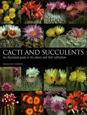 Cacti and Succulents: An Illustrated Guide to the Plants and Their Cultivation by Charles, Graham