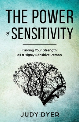 The Power of Sensitivity: Finding Your Strength as a Highly Sensitive Person by Dyer, Judy