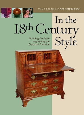 In the 18th Century Style: Building Furniture Inspired by the Classical Tradition by Editors of Fine Woodworking