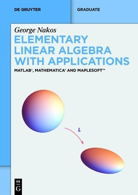 Elementary Linear Algebra with Applications: Matlab(r), Mathematica(r) and Maplesoft(tm) by Nakos, George