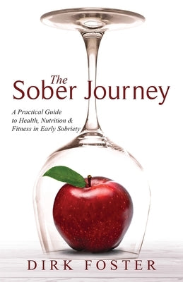 The Sober Journey: A Practical Guide to Health, Nutrition and Fitness in Early Sobriety by Foster, Dirk