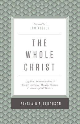 The Whole Christ: Legalism, Antinomianism, and Gospel Assurance--Why the Marrow Controversy Still Matters by Ferguson, Sinclair B.