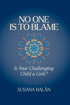 No One Is to Blame: Is Your Challenging Child a Link? by BalÃ¡n, Susana