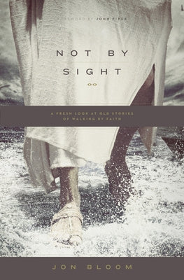 Not by Sight: A Fresh Look at Old Stories of Walking by Faith by Bloom, Jon