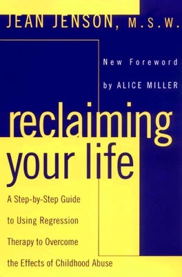 Reclaiming Your Life: A Step-by-Step Guide to Using Regression Therapy to Overcome the Effects of Childhood Abuse by Jenson, Jean J.