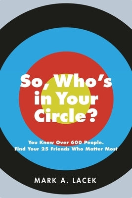 So, Who's in Your Circle?: You Know Over 600 People. Find Your 25 Friends Who Matter Most by Lacek, Mark A.