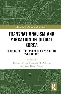 Transnationalism and Migration in Global Korea: History, Politics, and Sociology, 1910 to the Present by Cho, Joanne Miyang