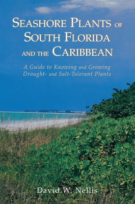 Seashore Plants of South Florida and the Caribbean: A Guide to Knowing and Growing Drought- And Salt-Tolerant Plants by Nellis, David W.