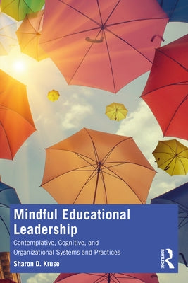 Mindful Educational Leadership: Contemplative, Cognitive, and Organizational Systems and Practices by Kruse, Sharon D.