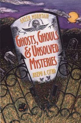 Green Mountain Ghosts, Ghouls & Unsolved Mysteries by Citro, Joseph