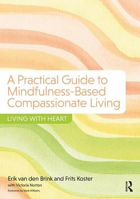 A Practical Guide to Mindfulness-Based Compassionate Living: Living with Heart by Van Den Brink, Erik