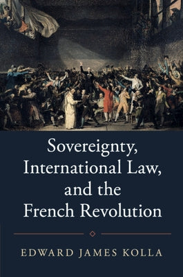 Sovereignty, International Law, and the French Revolution by Kolla, Edward James