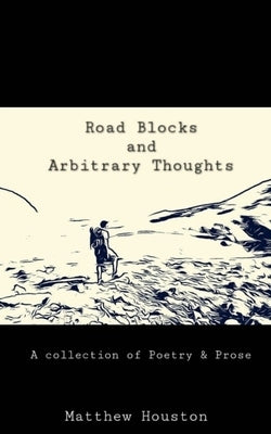 Road Blocks and Arbitrary Thoughts by Houston, Matthew